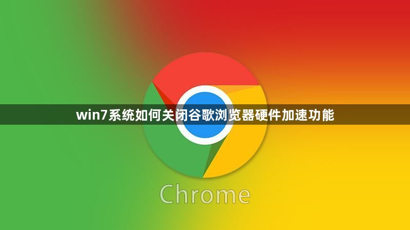 win7系统如何关闭谷歌浏览器硬件加速功能