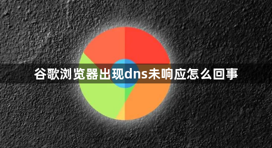 谷歌浏览器出现dns未响应怎么回事