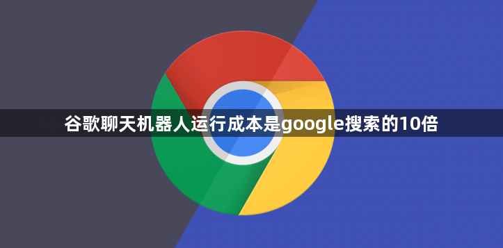 谷歌聊天机器人运行成本是google搜索的10倍1