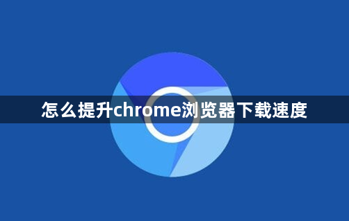 怎么提升chrome浏览器下载速度1